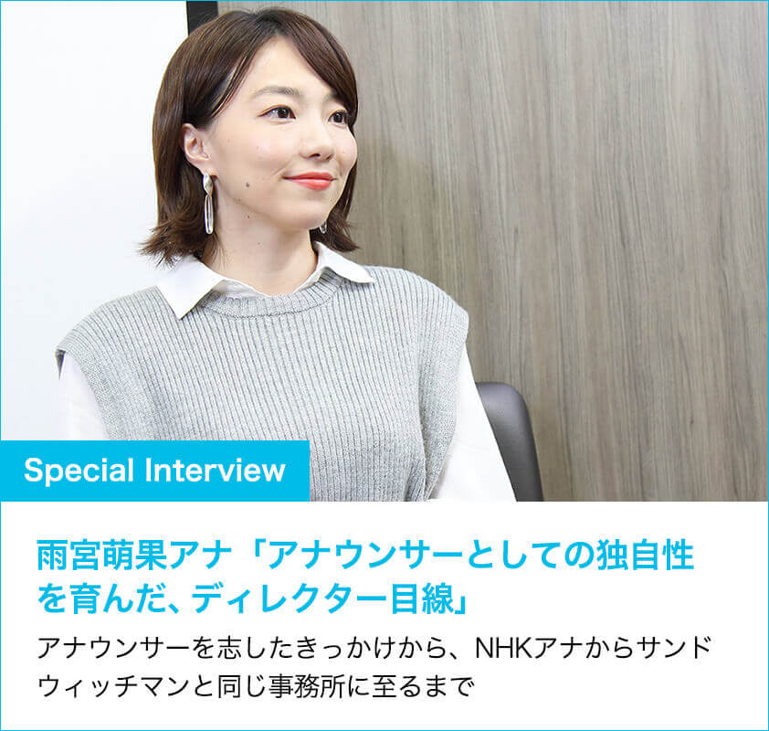 Special interview 雨宮萌果アナ「アナウンサーとしての独自性を育んだ、ディレクター目線」